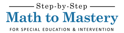 Step-by-Step Math to Mastery for Special Education and Intervention